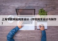 上海学校网站网页设计（学校网页设计与制作）